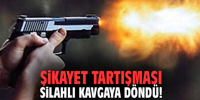 Şikayet tartışması silahlı kavgaya döndü!