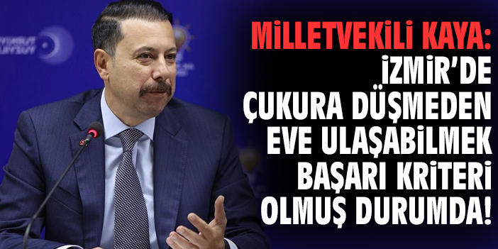 Milletvekili Kaya: İzmir'de çukura düşmeden eve ulaşabilmek başarı kriteri olmuş durumda!