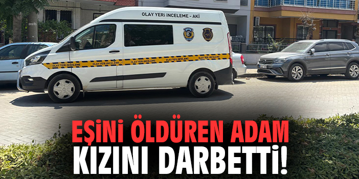 Eşini öldüren adam kızını darbetti!