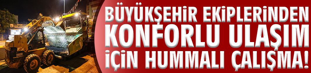 Büyükşehir ekiplerinden konforlu ulaşım için hummalı çalışma!