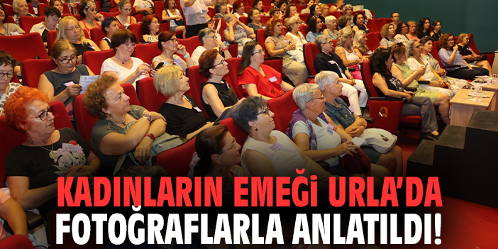 Kadınların emeği Urla’da fotoğraflarla anlatıldı!
