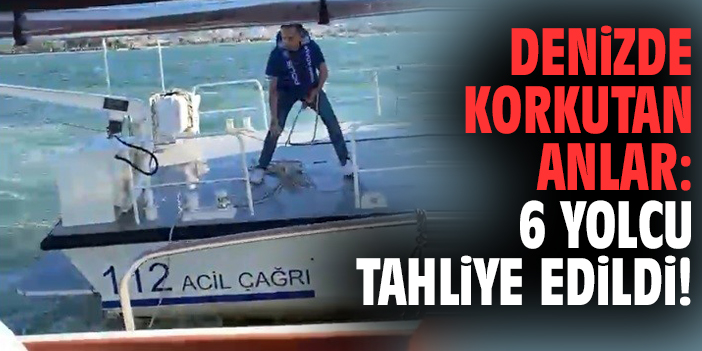 Denizde korkutan anlar: 6 yolcu tahliye edildi!