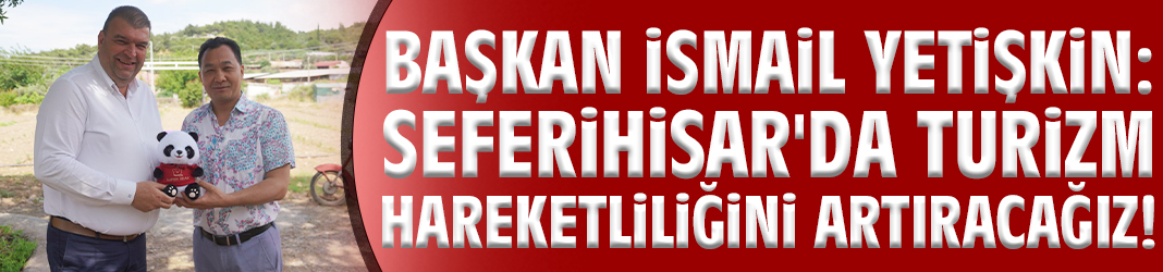 Başkan Yetişkin: Seferihisar'da turizm hareketliliğini artıracağız!