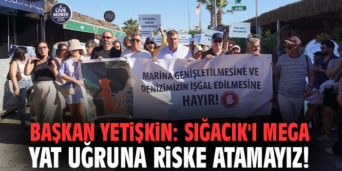 Başkan Yetişkin: Sığacık'ı mega yat uğruna riske atamayız!
