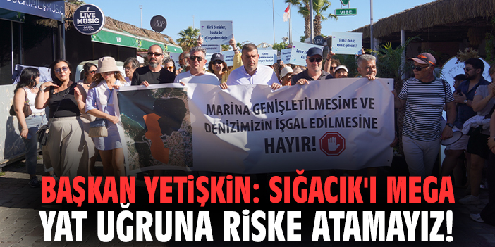 Başkan Yetişkin: Sığacık'ı mega yat uğruna riske atamayız!