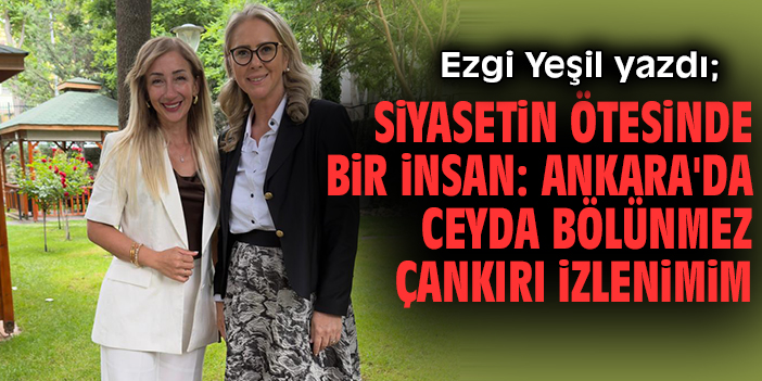 Siyasetin Ötesinde Bir İnsan: Ankara'da Ceyda Bölünmez Çankırı İzlenimim