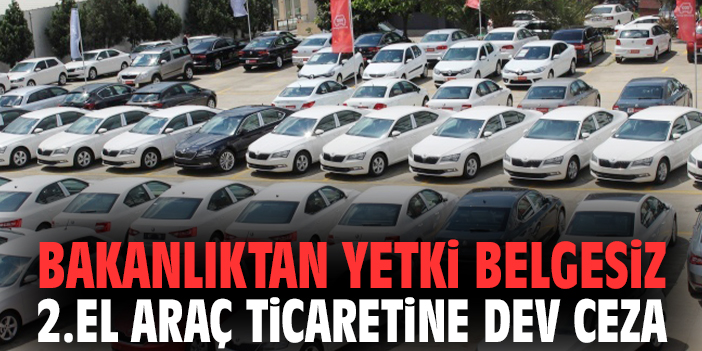Bakanlıktan yetki belgesiz 2.el araç ticaretine dev ceza