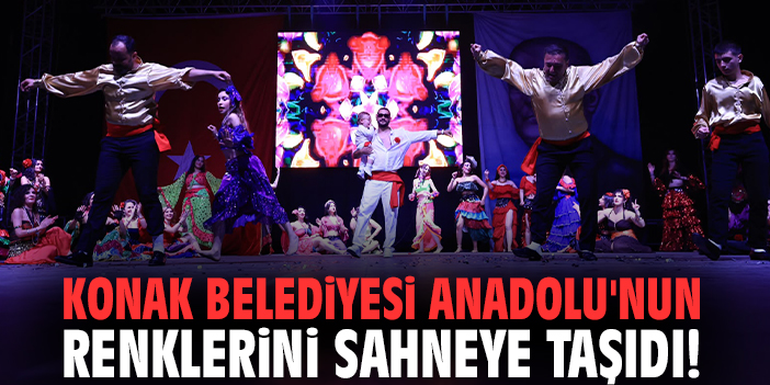 Konak Belediyesi Anadolu'nun renklerini sahneye taşıdı!