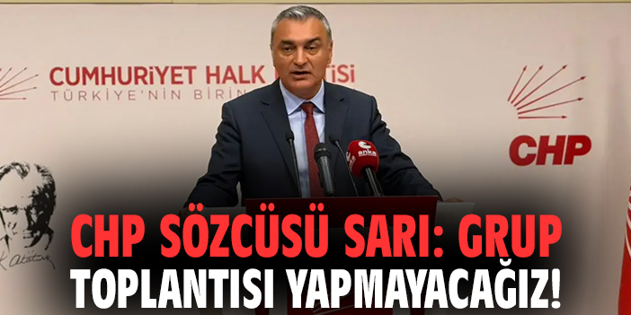 CHP Sözcüsü Sarı: Grup toplantısı yapmayacağız!