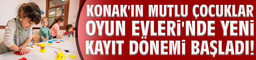 Konak'ın Mutlu Çocuklar Oyun Evleri'nde yeni kayıt dönemi başladı!