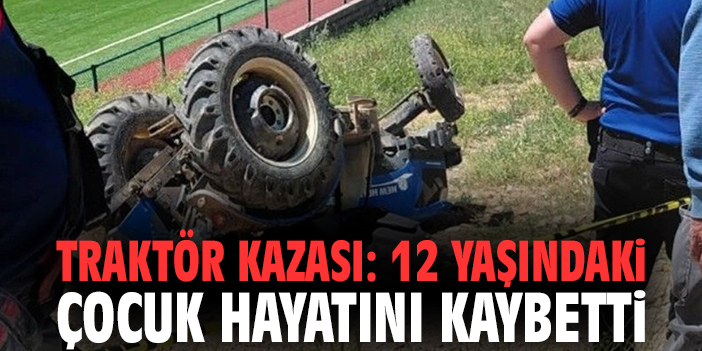 Traktör kazası: 12 yaşındaki çocuk hayatını kaybetti