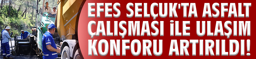 Efes Selçuk'ta asfalt çalışması ile ulaşım konforu artırıldı!