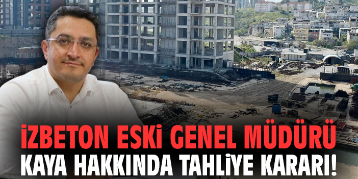 İZBETON eski Genel Müdürü Kaya hakkında tahliye kararı!