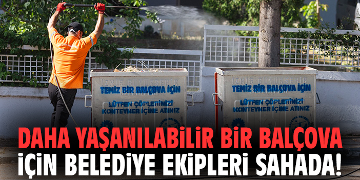 Daha yaşanılabilir bir Balçova için belediye ekipleri sahada!
