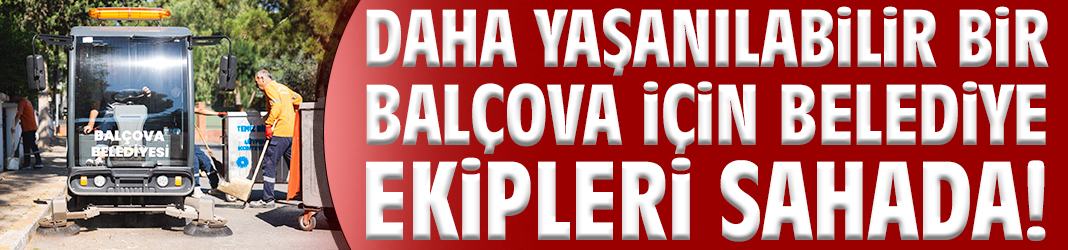 Daha yaşanılabilir bir Balçova için belediye ekipleri sahada!
