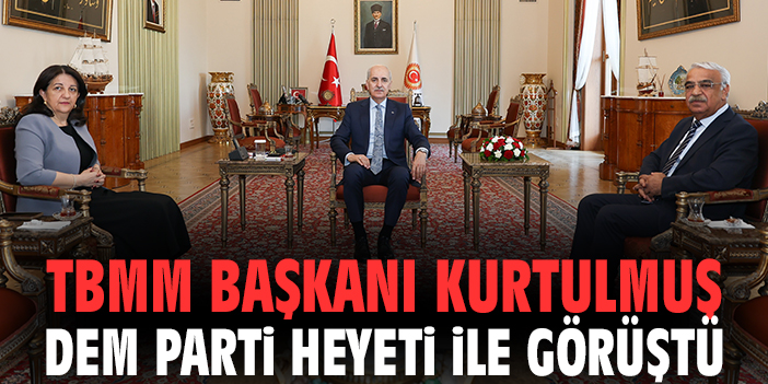 TBMM Başkanı Kurtulmuş DEM Parti heyeti ile görüştü