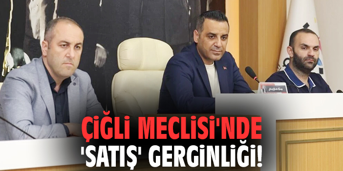 Çiğli Meclisi'nde 'satış' gerginliği!