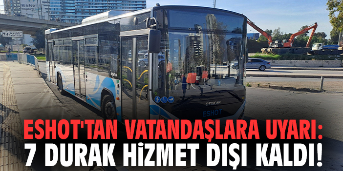 ESHOT'tan vatandaşlara uyarı: 7 durak hizmet dışı kaldı!