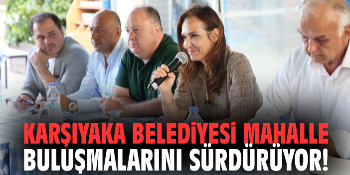 Karşıyaka Belediyesi mahalle buluşmalarını sürdürüyor!
