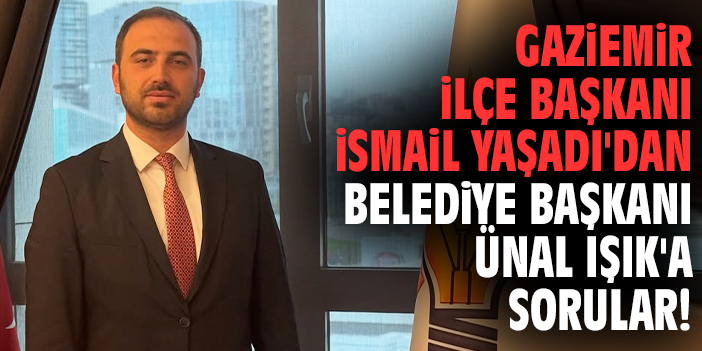Gaziemir İlçe Başkanı İsmail Yaşadı'dan Belediye Başkanı Ünal Işık'a sorular!