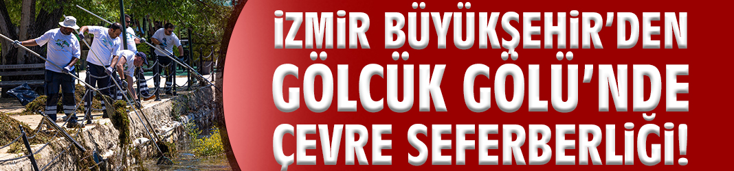 İzmir Büyükşehir’den Gölcük Gölü’nde çevre seferberliği!