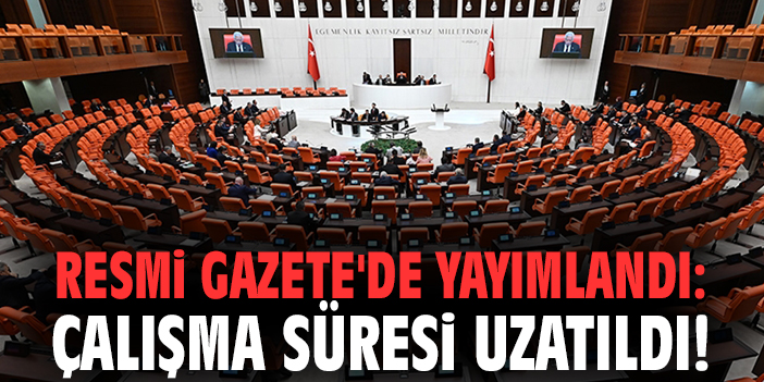 Resmi Gazete'de yayımlandı: Çalışma süresi uzatıldı!