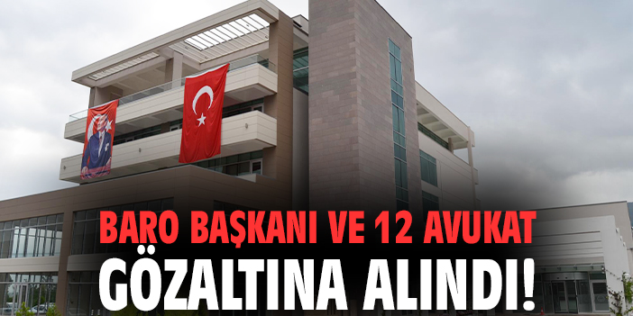Baro Başkanı ve 12 avukat gözaltına alındı!