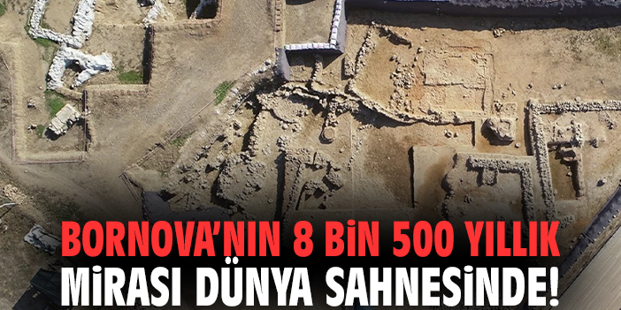 Bornova’nın 8 bin 500 yıllık mirası dünya sahnesinde!