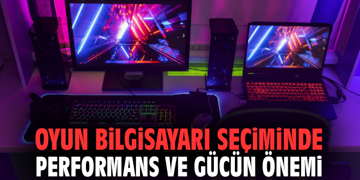 Oyun Bilgisayarı Seçiminde Performans ve Gücün Önemi