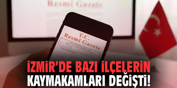 İzmir’de bazı ilçelerin kaymakamları değişti!