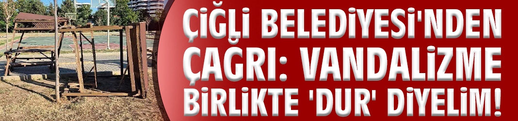 Çiğli Belediyesi'nden çağrı: Vandalizme birlikte 'dur' diyelim!