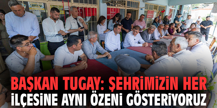 Başkan Tugay: Şehrimizin her ilçesine aynı özeni gösteriyoruz
