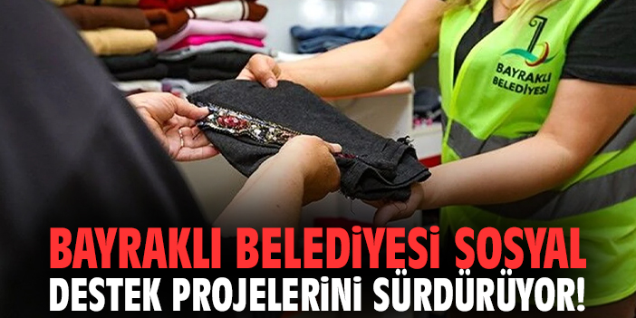 Bayraklı Belediyesi sosyal destek projelerini sürdürüyor!