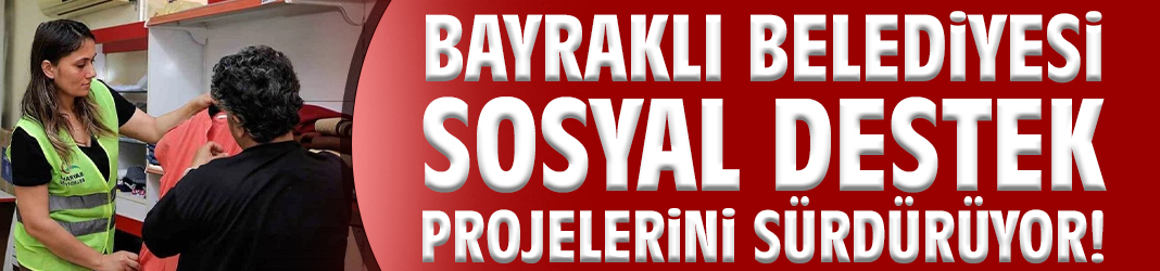 Bayraklı Belediyesi sosyal destek projelerini sürdürüyor!