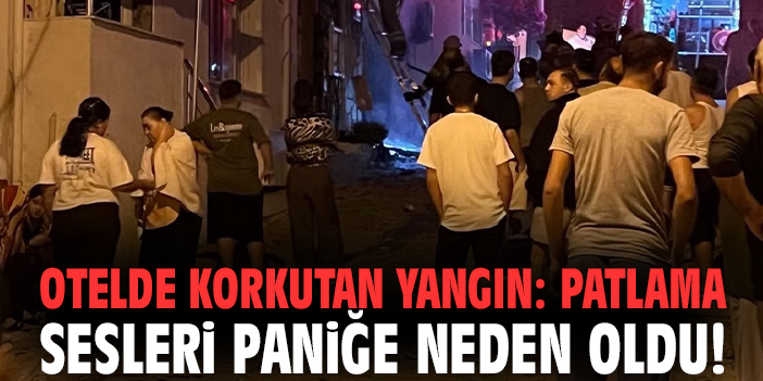 Otelde korkutan yangın: Patlama sesleri paniğe neden oldu!