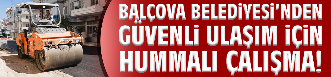 Balçova Belediyesi’nden güvenli ulaşım için hummalı çalışma!