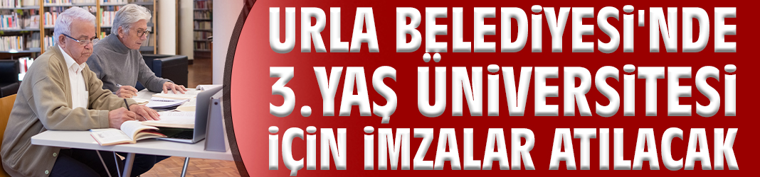 Urla Belediyesi'nde 3.Yaş Üniversitesi için imzalar atılacak