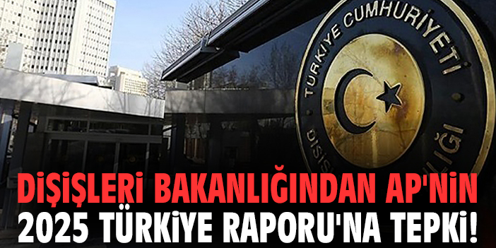Dışişleri Bakanlığından AP'nin 2025 Türkiye Raporu'na tepki!