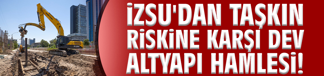İZSU'dan taşkın riskine karşı dev altyapı hamlesi!