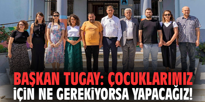 Başkan Tugay: Çocuklarımız için ne gerekiyorsa yapacağız!
