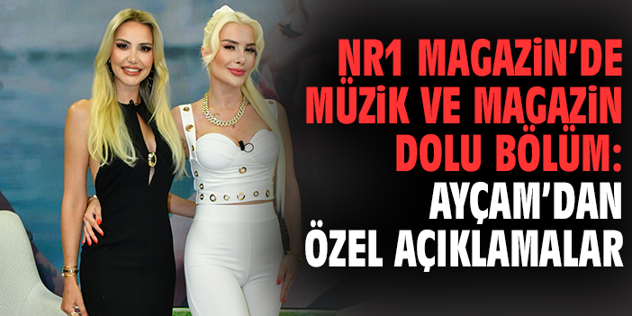 NR1 Magazin’de müzik ve magazin dolu bölüm: Ayçam’dan özel açıklamalar