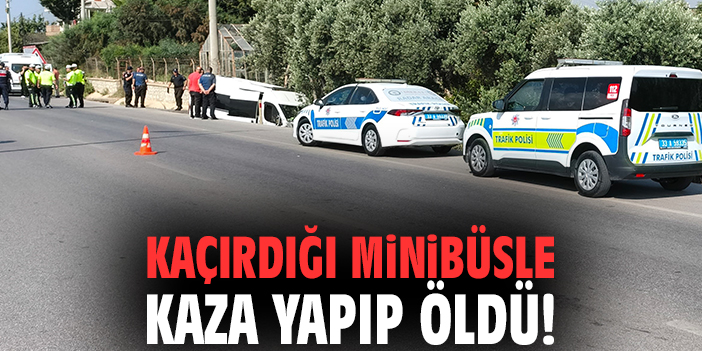 Kaçırdığı minibüsle kaza yapıp öldü!