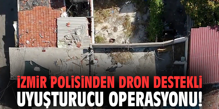İzmir polisinden dron destekli uyuşturucu operasyonu!