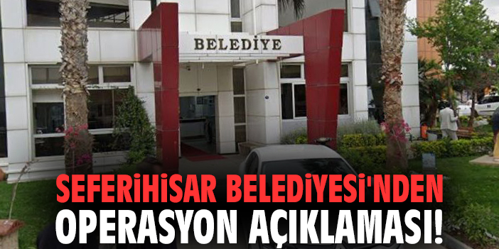 Seferihisar Belediyesi'nden operasyon açıklaması!