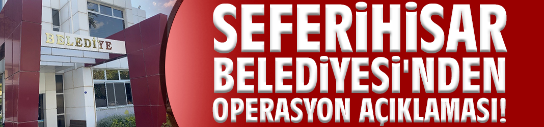 Seferihisar Belediyesi'nden operasyon açıklaması!