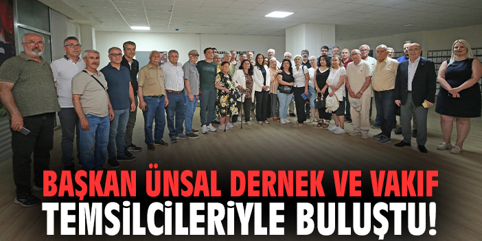 Başkan Ünsal dernek ve vakıf temsilcileriyle buluştu!
