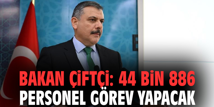 Bakan Çiftçi: 44 bin 886 personel görev yapacak