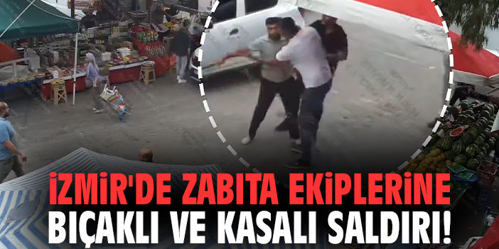 İzmir'de zabıta ekiplerine bıçaklı ve kasalı saldırı!