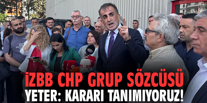 İzBB CHP Grup Sözcüsü Yeter: Kararı tanımıyoruz!