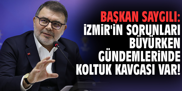 Başkan Saygılı: İzmir'in sorunları büyürken gündemlerinde koltuk kavgası var!